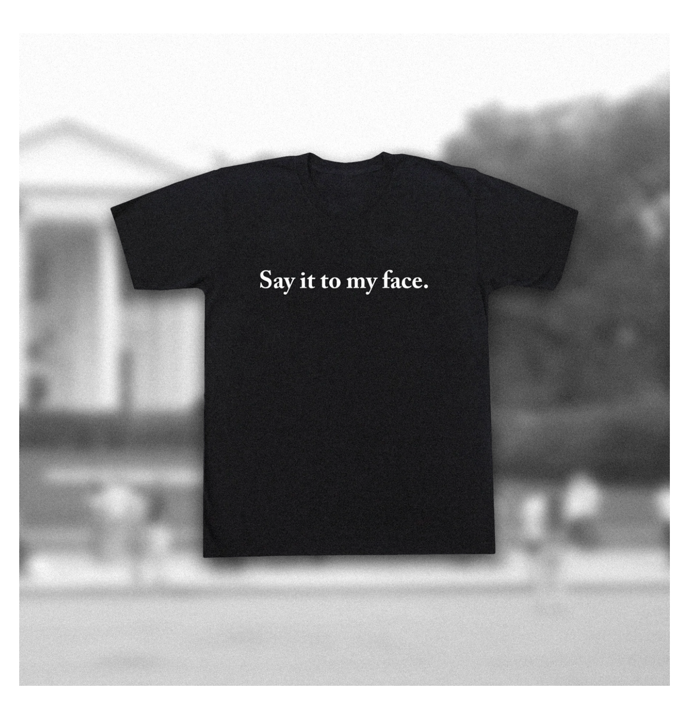 Say It To My Face T-Shirt